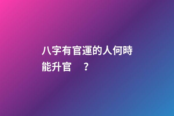 八字有官運的人何時能升官？